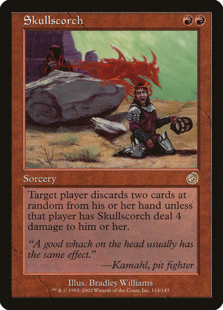 Skullscorch - Target player discards two cards at random unless that player has Skullscorch deal 4 damage to them.