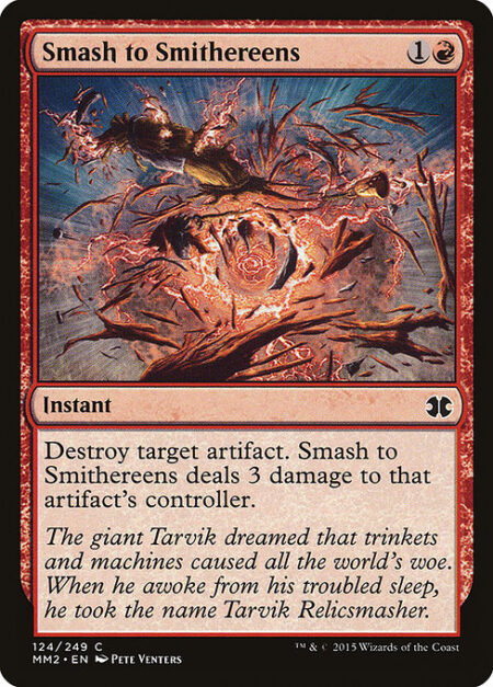 Smash to Smithereens - Destroy target artifact. Smash to Smithereens deals 3 damage to that artifact's controller.