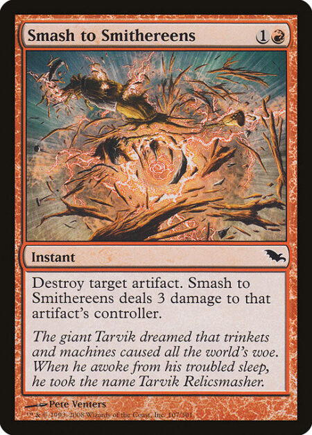 Smash to Smithereens - Destroy target artifact. Smash to Smithereens deals 3 damage to that artifact's controller.