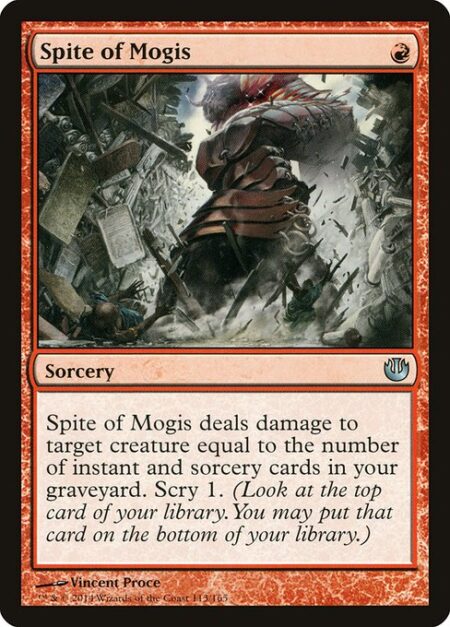 Spite of Mogis - Spite of Mogis deals damage to target creature equal to the number of instant and sorcery cards in your graveyard. Scry 1. (Look at the top card of your library. You may put that card on the bottom of your library.)