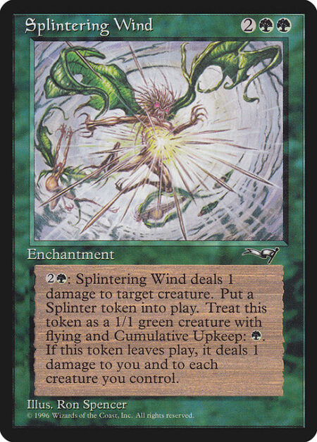 Splintering Wind - {2}{G}: Splintering Wind deals 1 damage to target creature. Create a 1/1 green Splinter creature token. It has flying and "Cumulative upkeep {G}." When it leaves the battlefield