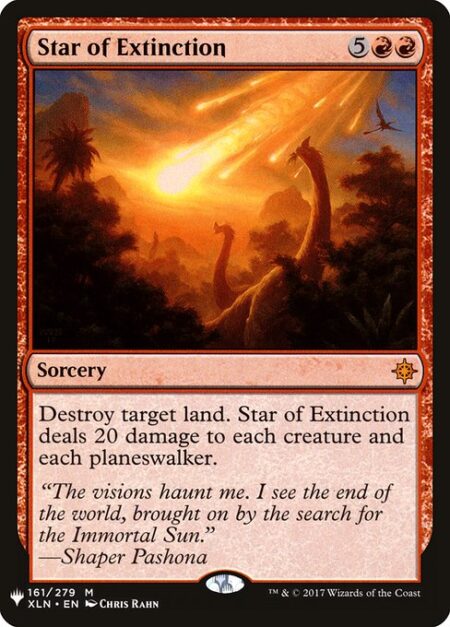 Star of Extinction - Destroy target land. Star of Extinction deals 20 damage to each creature and each planeswalker.