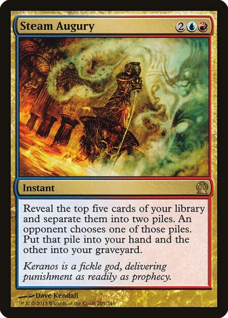 Steam Augury - Reveal the top five cards of your library and separate them into two piles. An opponent chooses one of those piles. Put that pile into your hand and the other into your graveyard.