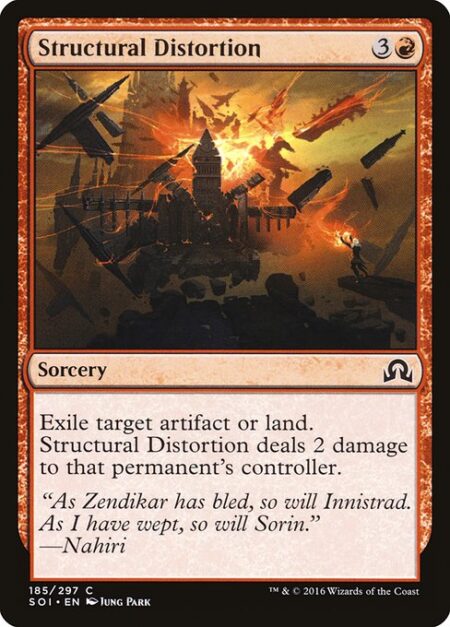 Structural Distortion - Exile target artifact or land. Structural Distortion deals 2 damage to that permanent's controller.