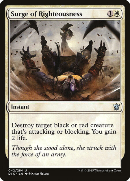 Surge of Righteousness - Destroy target black or red creature that's attacking or blocking. You gain 2 life.