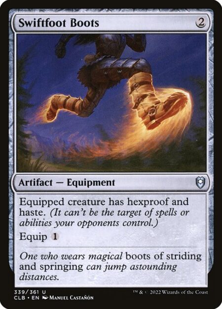 Swiftfoot Boots - Equipped creature has hexproof and haste. (It can't be the target of spells or abilities your opponents control. It can attack and {T} no matter when it came under your control.)