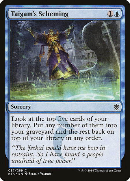 Taigam's Scheming - Surveil 5. (Look at the top five cards of your library