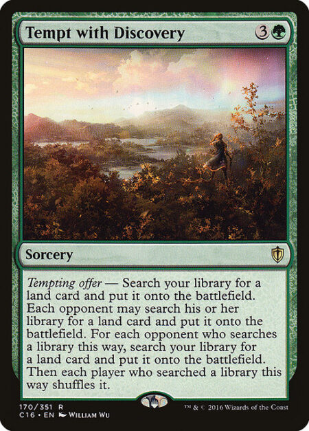 Tempt with Discovery - Tempting offer — Search your library for a land card and put it onto the battlefield. Each opponent may search their library for a land card and put it onto the battlefield. For each opponent who searches a library this way