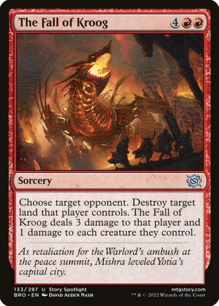 The Fall of Kroog - Choose target opponent. Destroy target land that player controls. The Fall of Kroog deals 3 damage to that player and 1 damage to each creature they control.