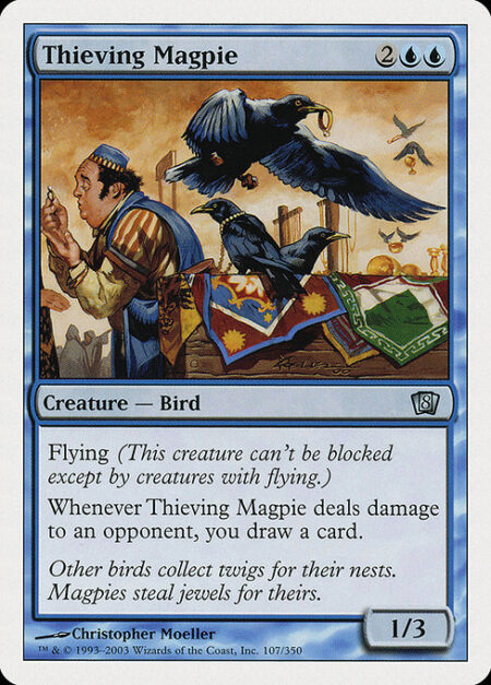 Thieving Magpie - Flying (This creature can't be blocked except by creatures with flying or reach.)