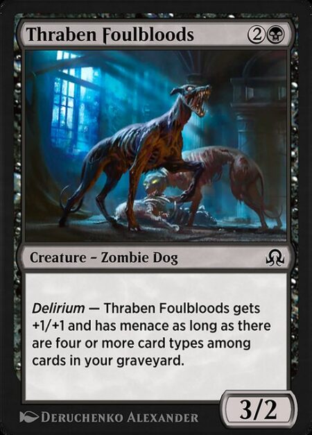 Thraben Foulbloods - Delirium — Thraben Foulbloods gets +1/+1 and has menace as long as there are four or more card types among cards in your graveyard. (A creature with menace can't be blocked except by two or more creatures.)