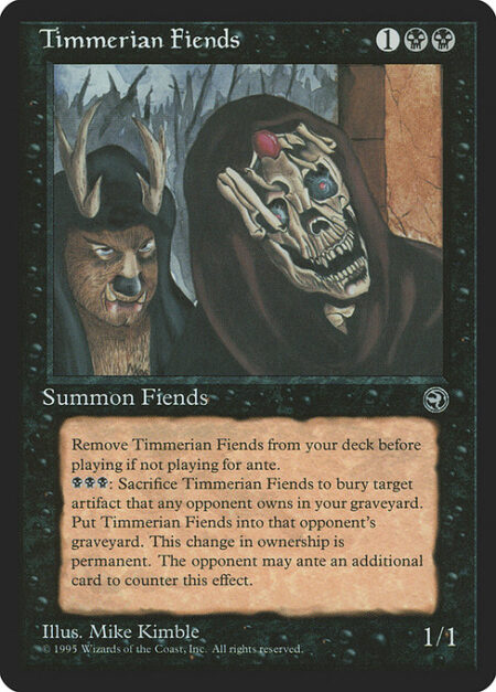 Timmerian Fiends - Remove Timmerian Fiends from your deck before playing if you're not playing for ante.