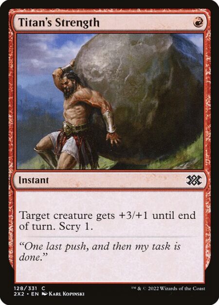 Titan's Strength - Target creature gets +3/+1 until end of turn. Scry 1. (Look at the top card of your library. You may put that card on the bottom of your library.)