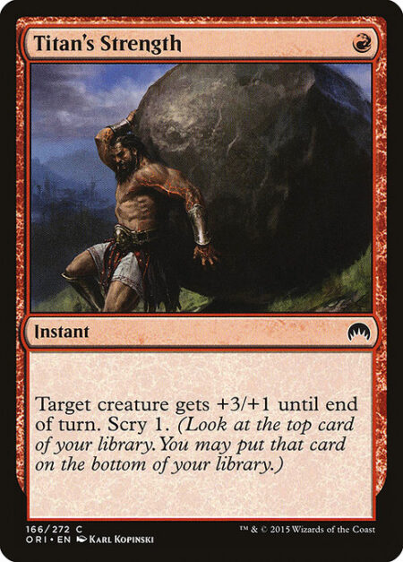 Titan's Strength - Target creature gets +3/+1 until end of turn. Scry 1. (Look at the top card of your library. You may put that card on the bottom of your library.)