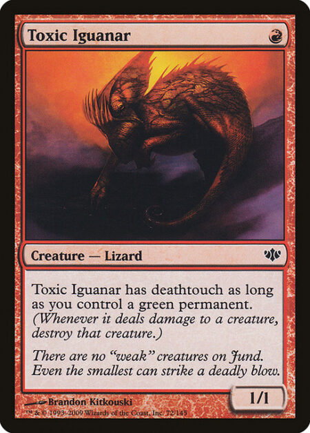 Toxic Iguanar - Toxic Iguanar has deathtouch as long as you control a green permanent. (Any amount of damage a creature with deathtouch deals to a creature is enough to destroy it.)