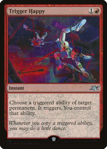 Trigger Happy - Choose a triggered ability of target permanent. It triggers. You control that ability.