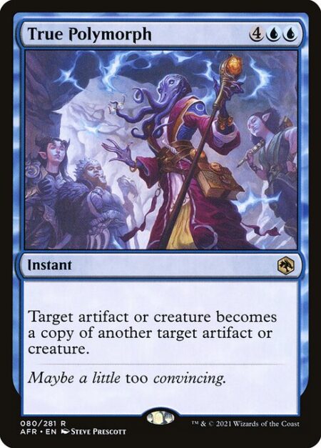 True Polymorph - Target artifact or creature becomes a copy of another target artifact or creature.