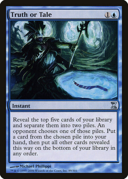 Truth or Tale - Reveal the top five cards of your library and separate them into two piles. An opponent chooses one of those piles. Put a card from the chosen pile into your hand