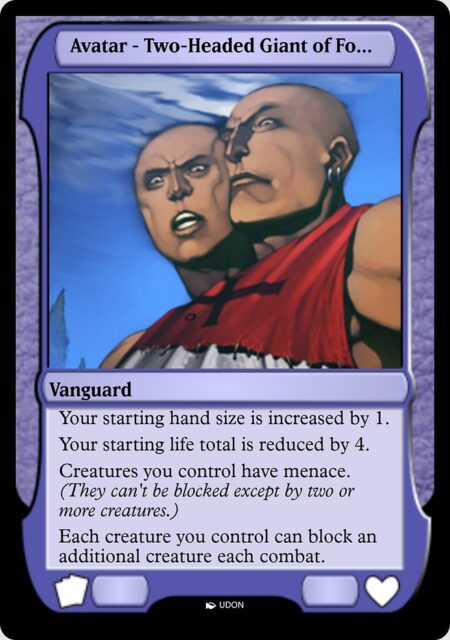 Two-Headed Giant of Foriys Avatar - Creatures you control have menace. (They can't be blocked except by two or more creatures.)
