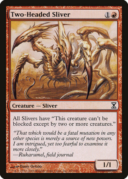 Two-Headed Sliver - All Sliver creatures have menace. (They can't be blocked except by two or more creatures.)