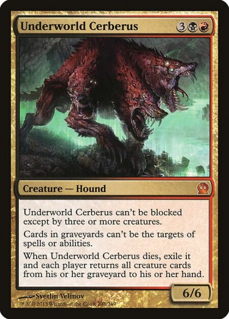 Underworld Cerberus - Underworld Cerberus can't be blocked except by three or more creatures.