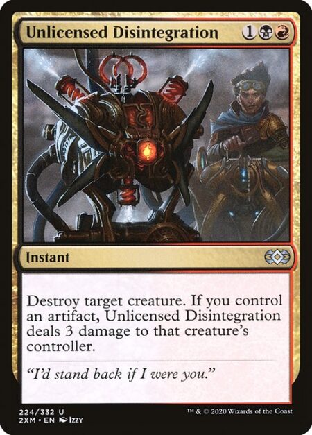 Unlicensed Disintegration - Destroy target creature. If you control an artifact