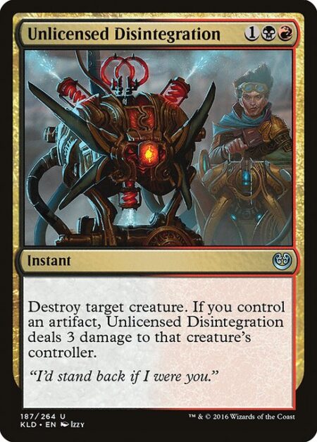 Unlicensed Disintegration - Destroy target creature. If you control an artifact