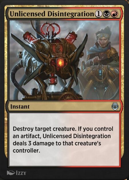 Unlicensed Disintegration - Destroy target creature. If you control an artifact