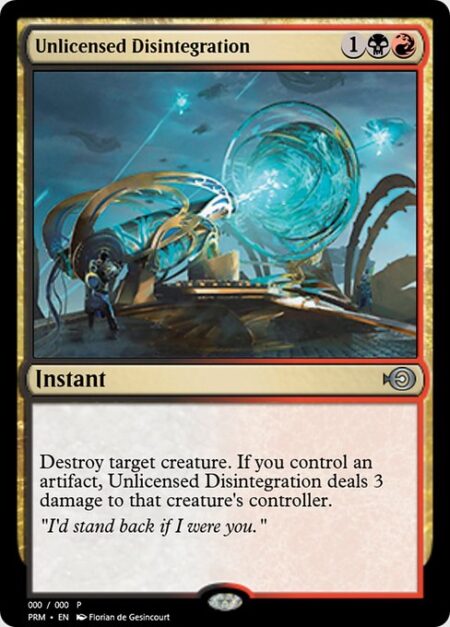 Unlicensed Disintegration - Destroy target creature. If you control an artifact