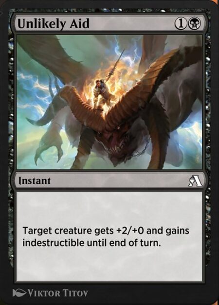 Unlikely Aid - Target creature gets +2/+0 and gains indestructible until end of turn. (Damage and effects that say "destroy" don't destroy it.)