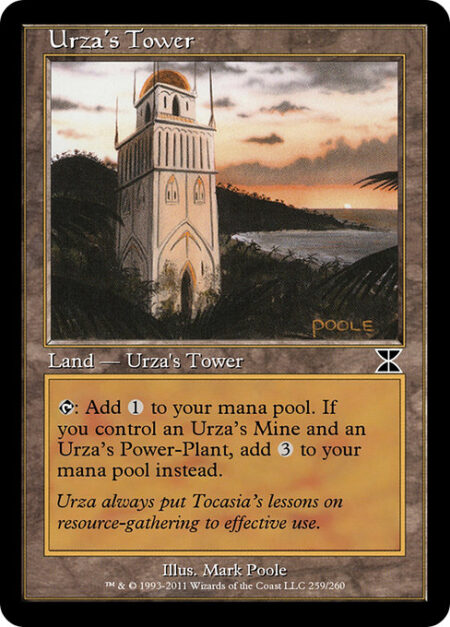 Urza's Tower - {T}: Add {C}. If you control an Urza's Mine and an Urza's Power-Plant