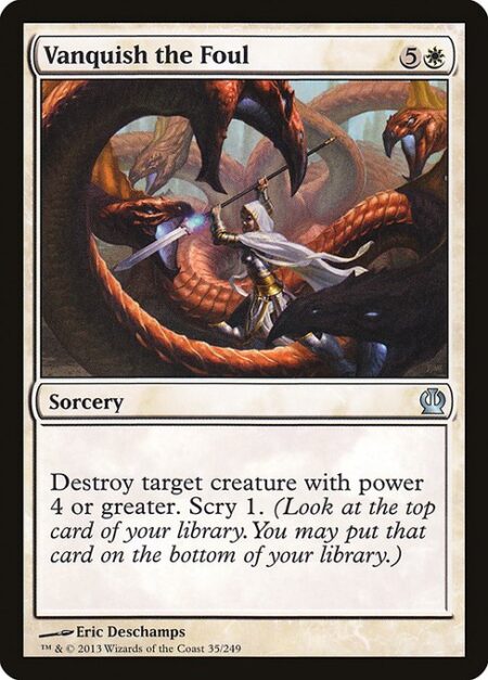 Vanquish the Foul - Destroy target creature with power 4 or greater. Scry 1. (Look at the top card of your library. You may put that card on the bottom of your library.)