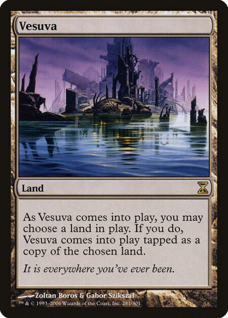 Vesuva - You may have Vesuva enter the battlefield tapped as a copy of any land on the battlefield.