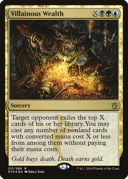 Villainous Wealth - Target opponent exiles the top X cards of their library. You may cast any number of spells with mana value X or less from among them without paying their mana costs.