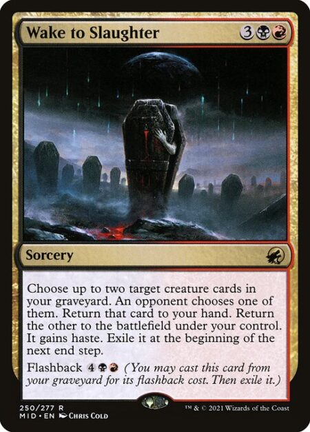 Wake to Slaughter - Choose up to two target creature cards in your graveyard. An opponent chooses one of them. Return that card to your hand. Return the other to the battlefield under your control. It gains haste. Exile it at the beginning of the next end step.