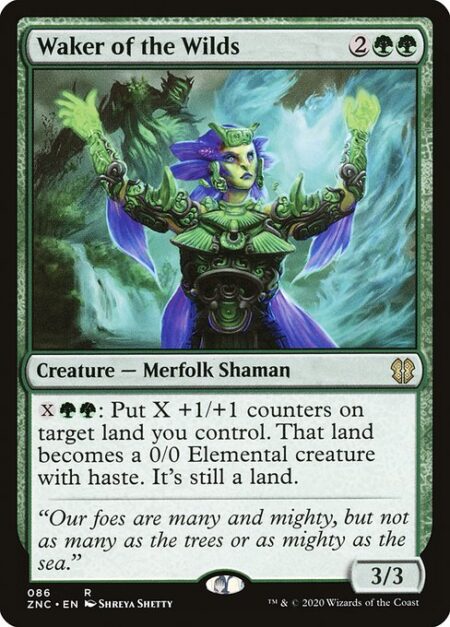 Waker of the Wilds - {X}{G}{G}: Put X +1/+1 counters on target land you control. That land becomes a 0/0 Elemental creature with haste. It's still a land.