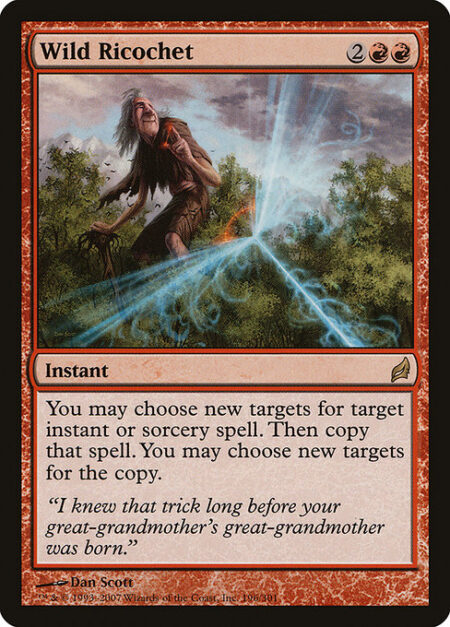 Wild Ricochet - You may choose new targets for target instant or sorcery spell. Then copy that spell. You may choose new targets for the copy.
