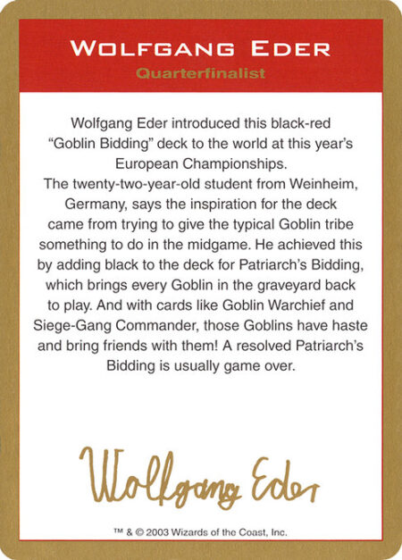 Wolfgang Eder Bio - Wolfgang Eder introduced this black-red "Goblin Bidding" deck to the world at this year's European Championships. The twenty-two-year-old student from Weinheim