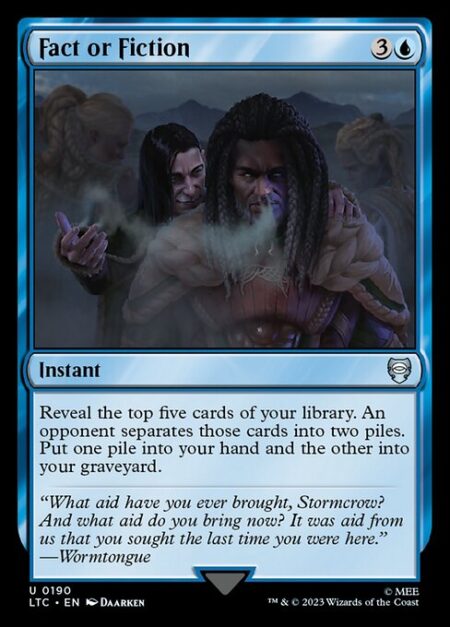 Fact or Fiction - Reveal the top five cards of your library. An opponent separates those cards into two piles. Put one pile into your hand and the other into your graveyard.