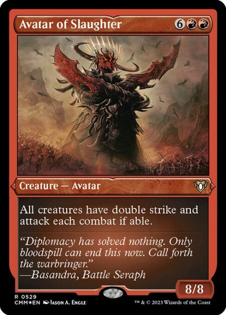 Avatar of Slaughter - All creatures have double strike and attack each combat if able.