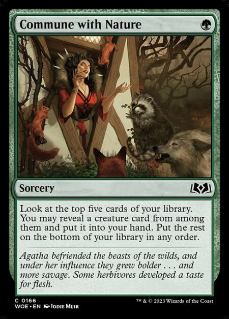 Commune with Nature - Look at the top five cards of your library. You may reveal a creature card from among them and put it into your hand. Put the rest on the bottom of your library in any order.