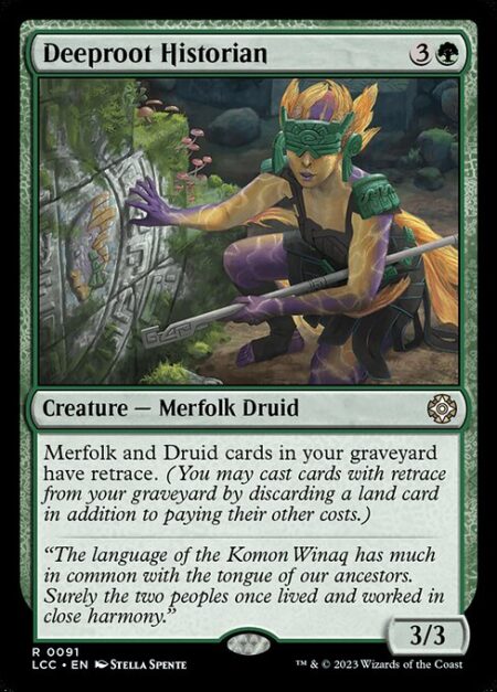 Deeproot Historian - Merfolk and Druid cards in your graveyard have retrace. (You may cast cards with retrace from your graveyard by discarding a land card in addition to paying their other costs.)
