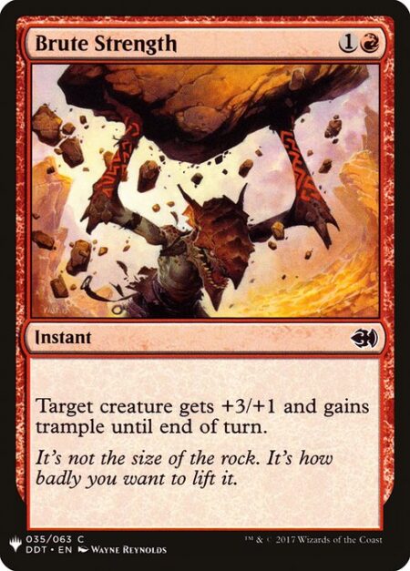 Brute Strength - Target creature gets +3/+1 and gains trample until end of turn. (It can deal excess combat damage to the player or planeswalker it's attacking.)