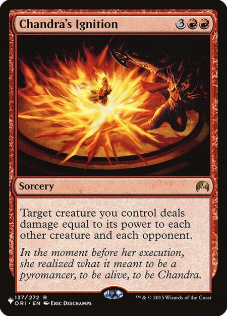 Chandra's Ignition - Target creature you control deals damage equal to its power to each other creature and each opponent.