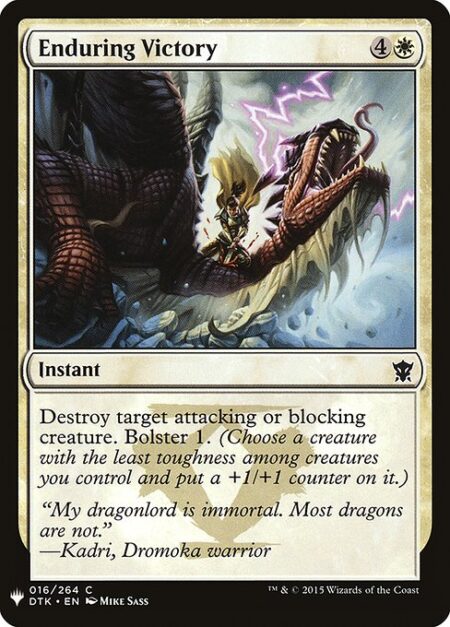 Enduring Victory - Destroy target attacking or blocking creature. Bolster 1. (Choose a creature with the least toughness among creatures you control and put a +1/+1 counter on it.)