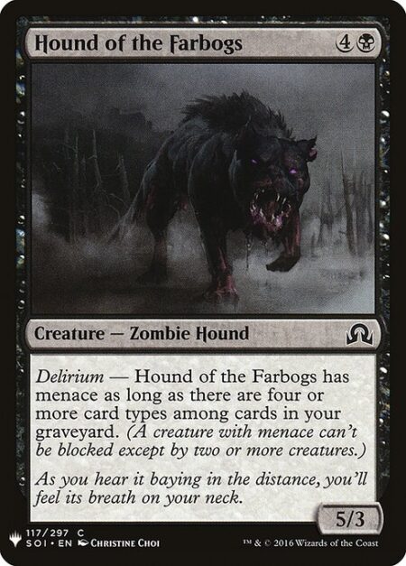 Hound of the Farbogs - Delirium — Hound of the Farbogs has menace as long as there are four or more card types among cards in your graveyard. (A creature with menace can't be blocked except by two or more creatures.)