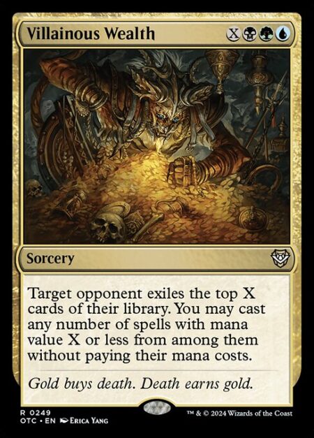 Villainous Wealth - Target opponent exiles the top X cards of their library. You may cast any number of spells with mana value X or less from among them without paying their mana costs.