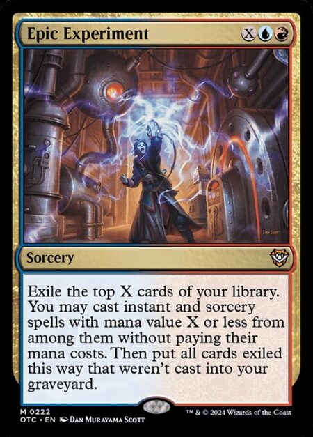 Epic Experiment - Exile the top X cards of your library. You may cast instant and sorcery spells with mana value X or less from among them without paying their mana costs. Then put all cards exiled this way that weren't cast into your graveyard.