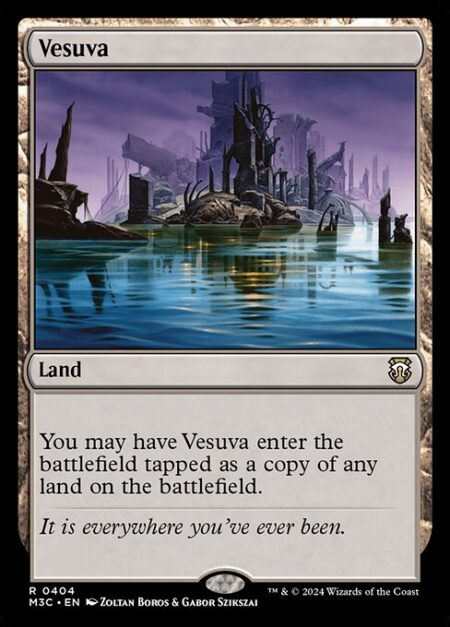 Vesuva - You may have Vesuva enter the battlefield tapped as a copy of any land on the battlefield.