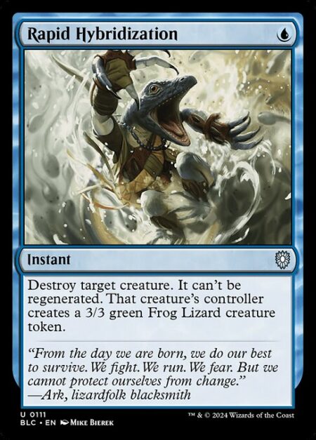 Rapid Hybridization - Destroy target creature. It can't be regenerated. That creature's controller creates a 3/3 green Frog Lizard creature token.